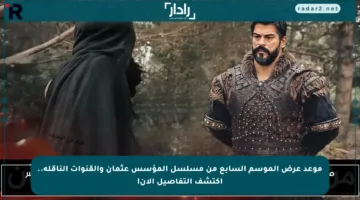 موعد عرض الموسم السابع من مسلسل المؤسس عثمان والقنوات الناقلة.. اكتشف التفاصيل الآن!